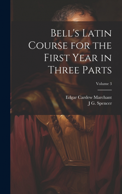 Bell’s Latin Course for the First Year in Three Parts; Volume 3