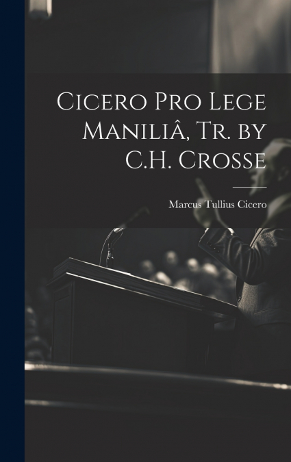 Cicero Pro Lege Maniliâ, Tr. by C.H. Crosse