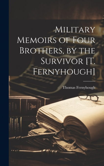 Military Memoirs of Four Brothers, by the Survivor [T. Fernyhough]
