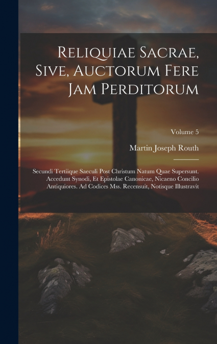Reliquiae Sacrae, Sive, Auctorum Fere Jam Perditorum