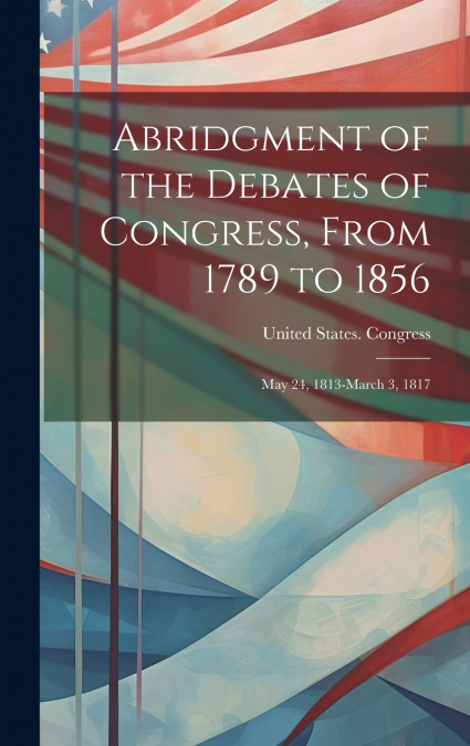Abridgment of the Debates of Congress, From 1789 to 1856