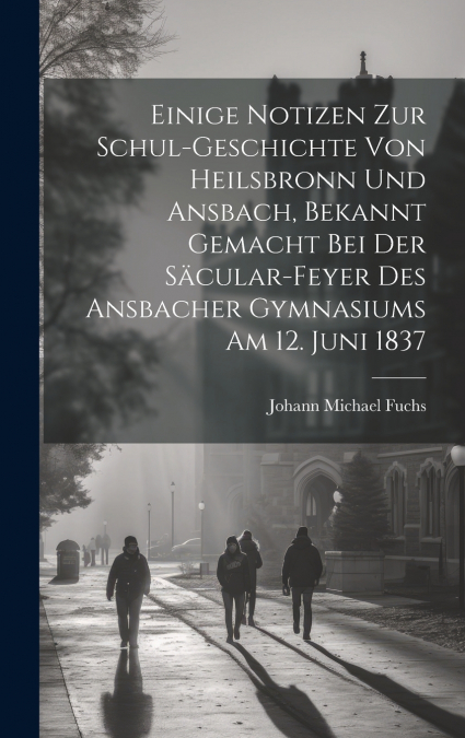 Einige Notizen zur Schul-Geschichte von Heilsbronn und Ansbach, bekannt gemacht bei der Säcular-Feyer des ansbacher Gymnasiums am 12. Juni 1837