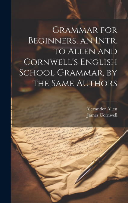 Grammar for Beginners, an Intr. to Allen and Cornwell’s English School Grammar, by the Same Authors