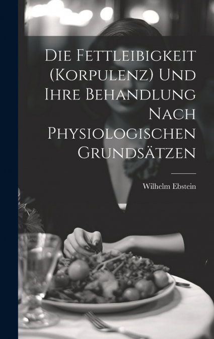 Die Fettleibigkeit (Korpulenz) Und Ihre Behandlung Nach Physiologischen Grundsätzen
