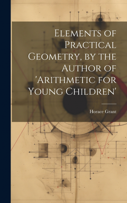 Elements of Practical Geometry, by the Author of ’arithmetic for Young Children’