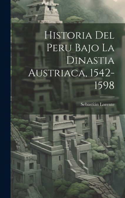 Historia Del Peru Bajo La Dinastia Austriaca, 1542-1598