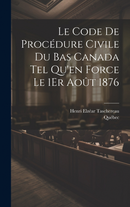 Le Code De Procédure Civile Du Bas Canada Tel Qu’en Force Le 1Er Août 1876