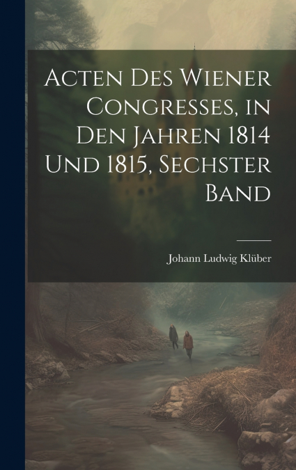 Acten des Wiener Congresses, in den Jahren 1814 und 1815, Sechster Band