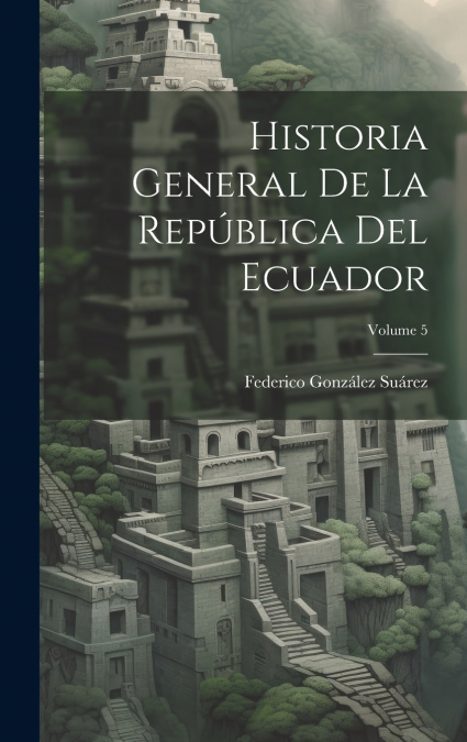 Historia General De La República Del Ecuador; Volume 5