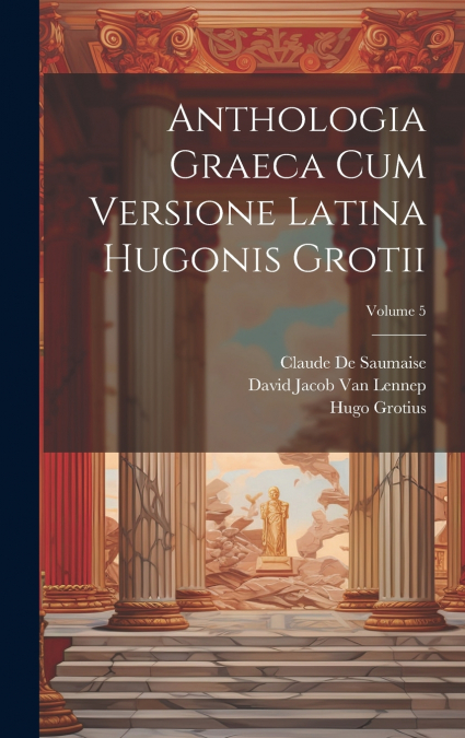 Anthologia Graeca Cum Versione Latina Hugonis Grotii; Volume 5