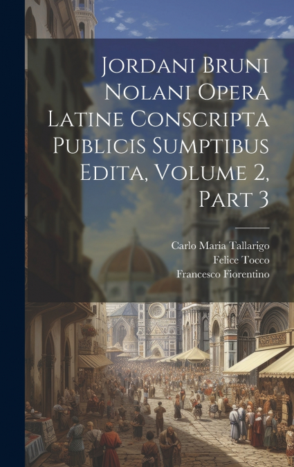 Jordani Bruni Nolani Opera Latine Conscripta Publicis Sumptibus Edita, Volume 2, part 3