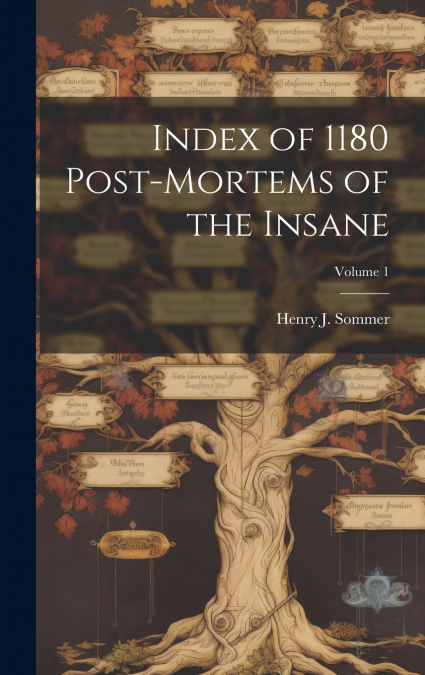 Index of 1180 Post-Mortems of the Insane; Volume 1
