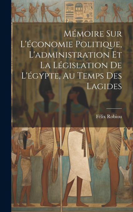 Mémoire Sur L’économie Politique, L’administration Et La Législation De L’égypte, Au Temps Des Lagides
