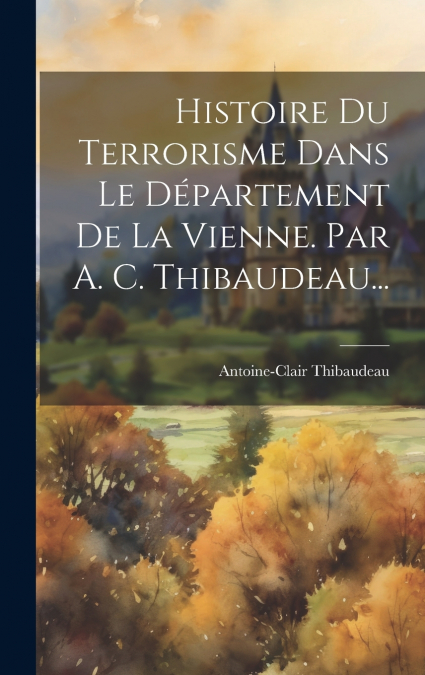 Histoire Du Terrorisme Dans Le Département De La Vienne. Par A. C. Thibaudeau...