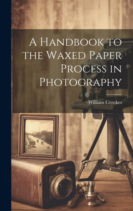 A Handbook to the Waxed Paper Process in Photography