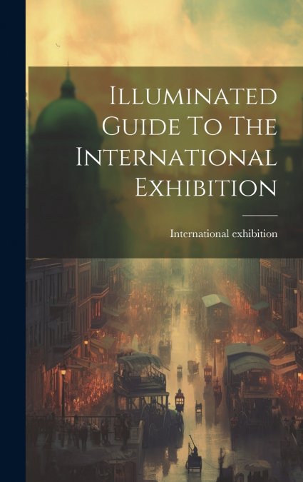 Illuminated Guide To The International Exhibition