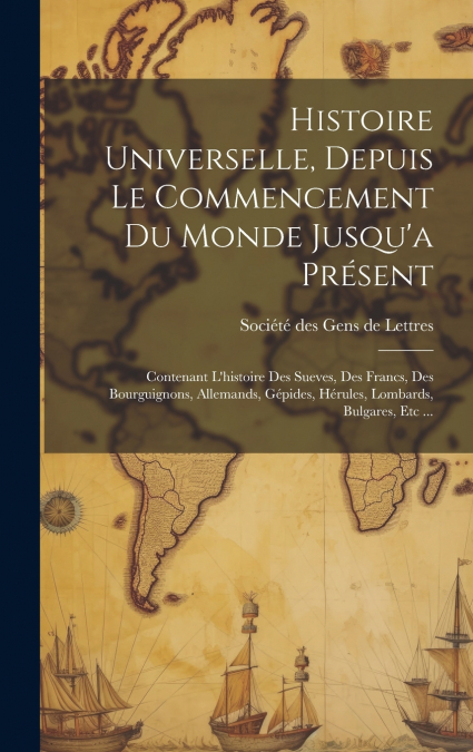 Histoire Universelle, Depuis Le Commencement Du Monde Jusqu’a Présent