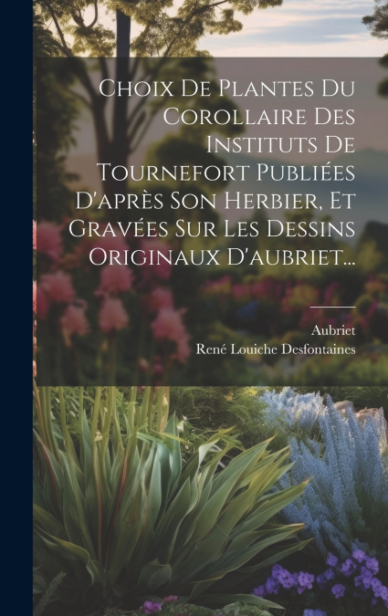Choix De Plantes Du Corollaire Des Instituts De Tournefort Publiées D’après Son Herbier, Et Gravées Sur Les Dessins Originaux D’aubriet...