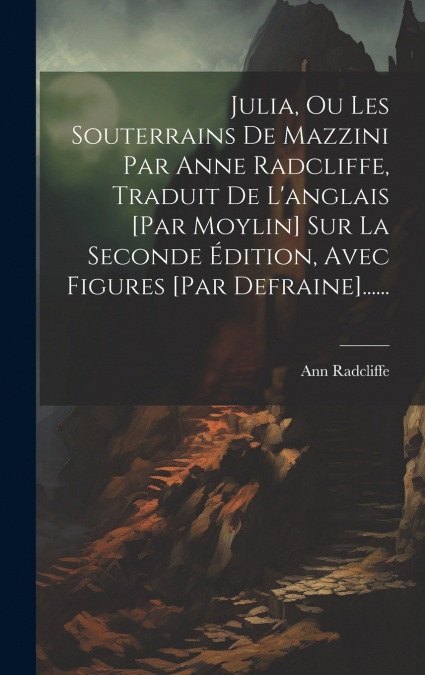 Julia, Ou Les Souterrains De Mazzini Par Anne Radcliffe, Traduit De L’anglais [par Moylin] Sur La Seconde Édition, Avec Figures [par Defraine]......