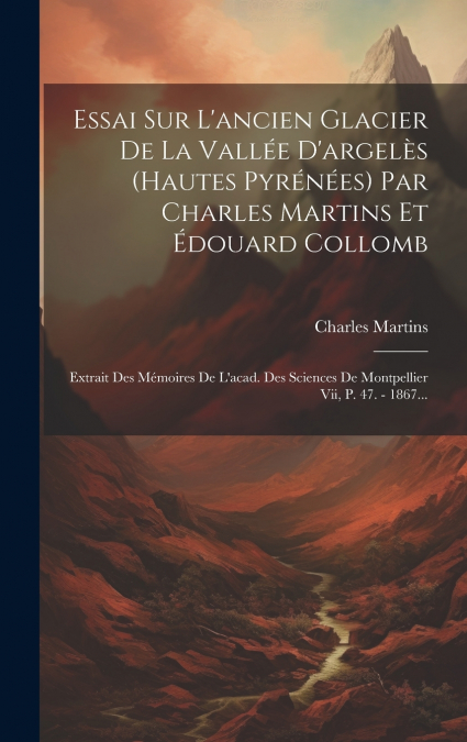 Essai Sur L’ancien Glacier De La Vallée D’argelès (hautes Pyrénées) Par Charles Martins Et Édouard Collomb
