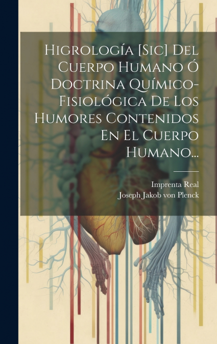 Higrología [sic] Del Cuerpo Humano Ó Doctrina Químico-fisiológica De Los Humores Contenidos En El Cuerpo Humano...