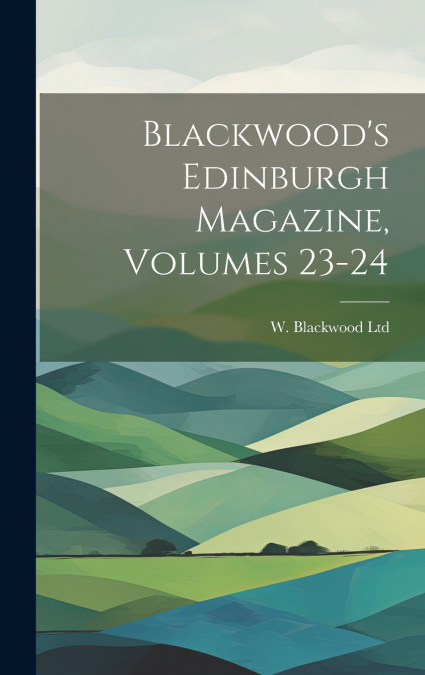 Blackwood’s Edinburgh Magazine, Volumes 23-24