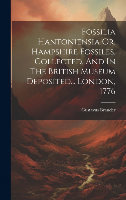 Fossilia Hantoniensia Or, Hampshire Fossiles, Collected, And In The British Museum Deposited... London, 1776