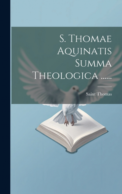 S. Thomae Aquinatis Summa Theologica ......