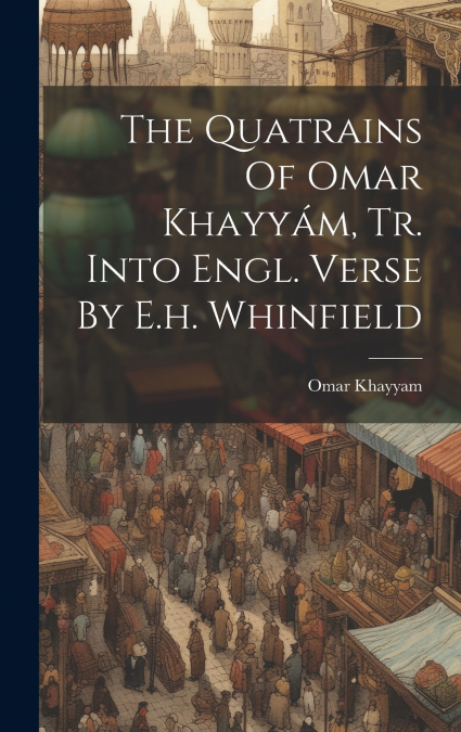 The Quatrains Of Omar Khayyám, Tr. Into Engl. Verse By E.h. Whinfield