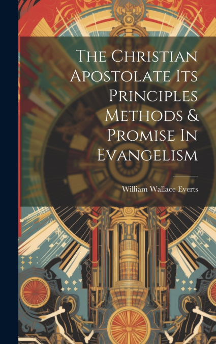 The Christian Apostolate Its Principles Methods & Promise In Evangelism