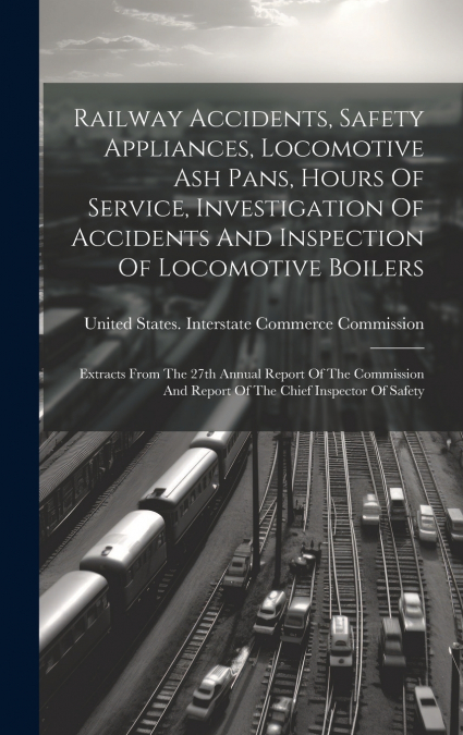 Railway Accidents, Safety Appliances, Locomotive Ash Pans, Hours Of Service, Investigation Of Accidents And Inspection Of Locomotive Boilers
