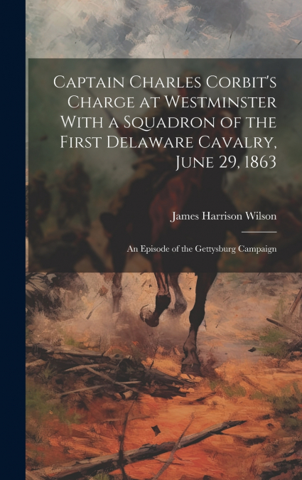 Captain Charles Corbit’s Charge at Westminster With a Squadron of the First Delaware Cavalry, June 29, 1863