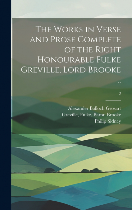 The Works in Verse and Prose Complete of the Right Honourable Fulke Greville, Lord Brooke ..; 2