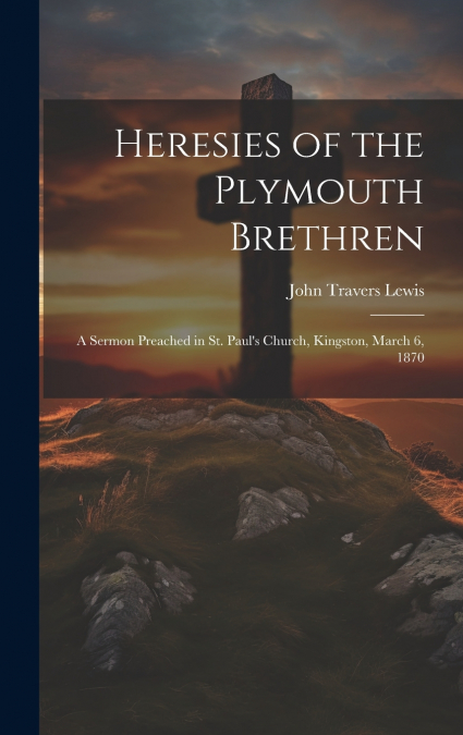 Heresies of the Plymouth Brethren [microform]