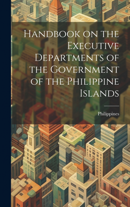 Handbook on the Executive Departments of the Government of the Philippine Islands