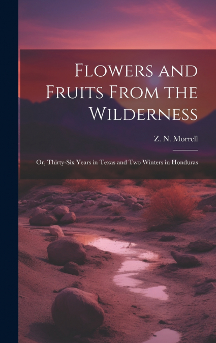 Flowers and Fruits From the Wilderness ; or, Thirty-six Years in Texas and Two Winters in Honduras