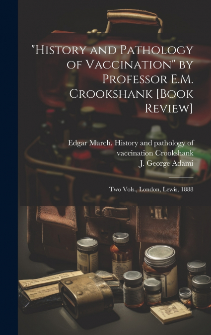 'History and Pathology of Vaccination' by Professor E.M. Crookshank [book Review] [microform]