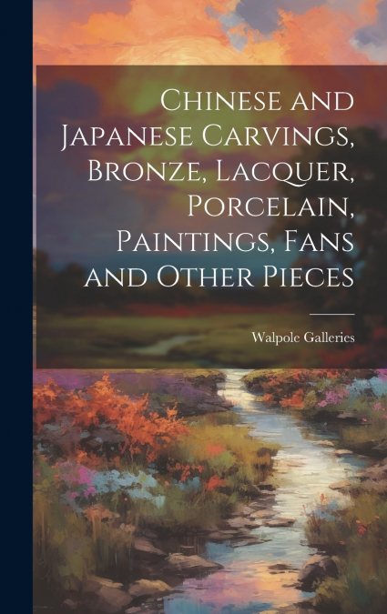 Chinese and Japanese Carvings, Bronze, Lacquer, Porcelain, Paintings, Fans and Other Pieces