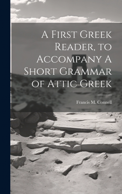A First Greek Reader, to Accompany A Short Grammar of Attic Greek