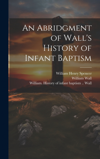 An Abridgment of Wall’s History of Infant Baptism