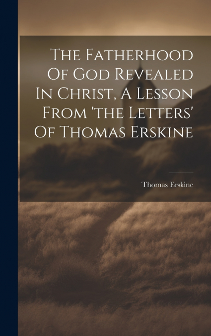 The Fatherhood Of God Revealed In Christ, A Lesson From ’the Letters’ Of Thomas Erskine
