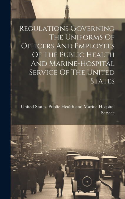 Regulations Governing The Uniforms Of Officers And Employees Of The Public Health And Marine-hospital Service Of The United States