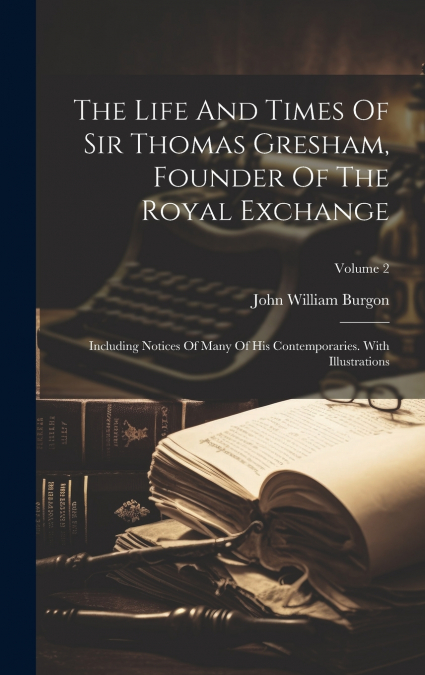 The Life And Times Of Sir Thomas Gresham, Founder Of The Royal Exchange
