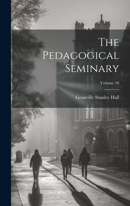 The Pedagogical Seminary; Volume 16