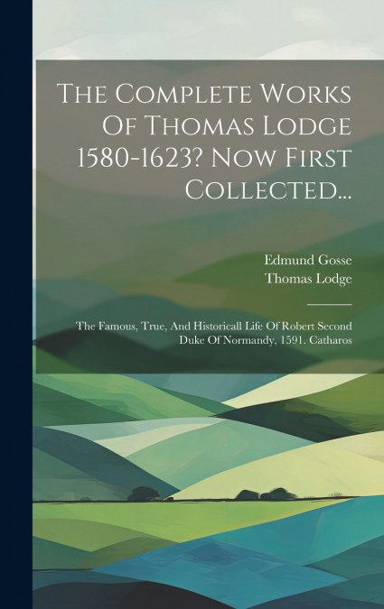 The Complete Works Of Thomas Lodge 1580-1623? Now First Collected...