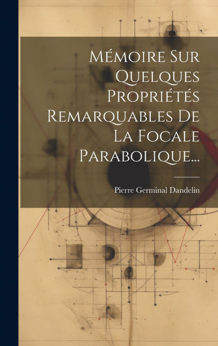 Mémoire Sur Quelques Propriétés Remarquables De La Focale Parabolique...