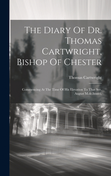 The Diary Of Dr. Thomas Cartwright, Bishop Of Chester