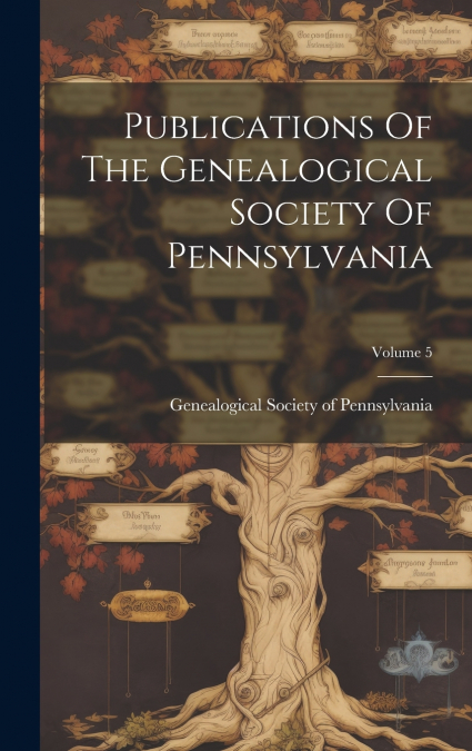 Publications Of The Genealogical Society Of Pennsylvania; Volume 5