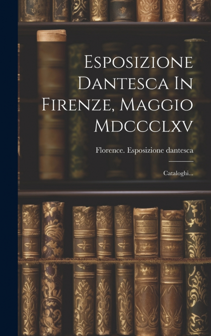 Esposizione Dantesca In Firenze, Maggio Mdccclxv