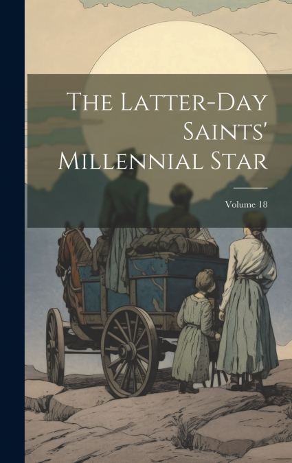 The Latter-day Saints’ Millennial Star; Volume 18
